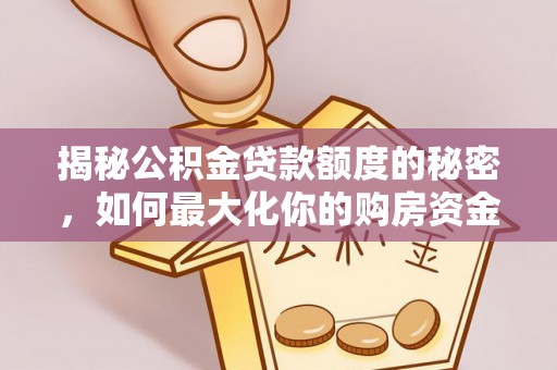 平塘揭秘公积金贷款额度的秘密，如何最大化你的购房资金