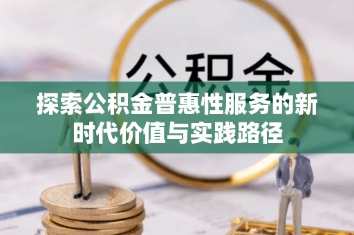 平塘探索公积金普惠性服务的新时代价值与实践路径
