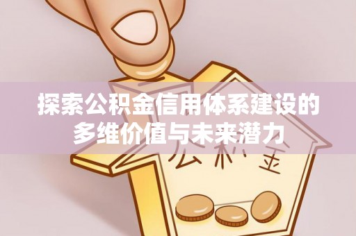 平塘探索公积金信用体系建设的多维价值与未来潜力