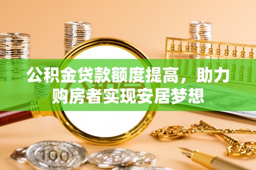 平塘公积金贷款额度提高，助力购房者实现安居梦想