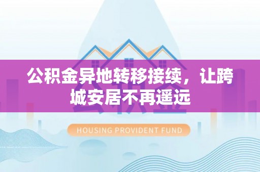 平塘公积金异地转移接续，让跨城安居不再遥远
