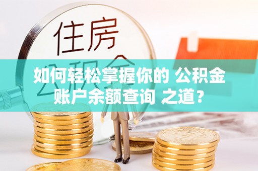 平塘如何轻松掌握你的 公积金账户余额查询 之道？