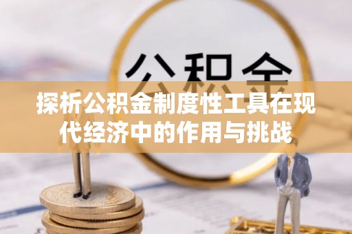 平塘探析公积金制度性工具在现代经济中的作用与挑战