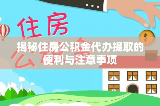 平塘揭秘住房公积金代办提取的便利与注意事项