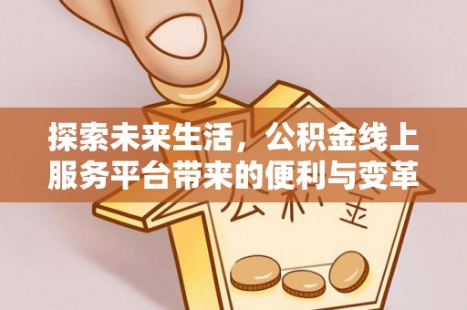 平塘探索未来生活，公积金线上服务平台带来的便利与变革
