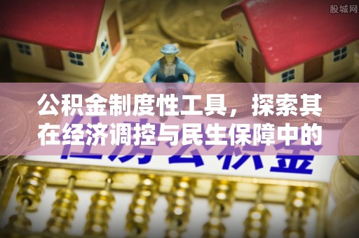 平塘公积金制度性工具，探索其在经济调控与民生保障中的重要作用