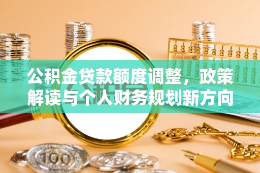 平塘公积金贷款额度调整，政策解读与个人财务规划新方向