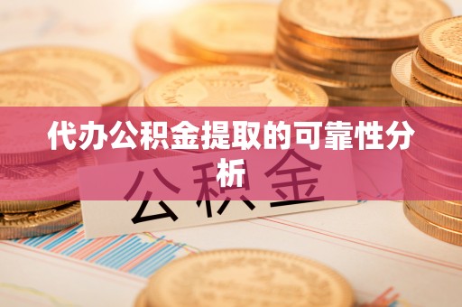 平塘代办公积金提取的可靠性分析