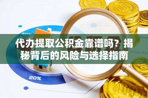 平塘代办提取公积金靠谱吗？揭秘背后的风险与选择指南