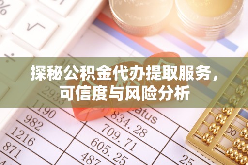平塘探秘公积金代办提取服务，可信度与风险分析
