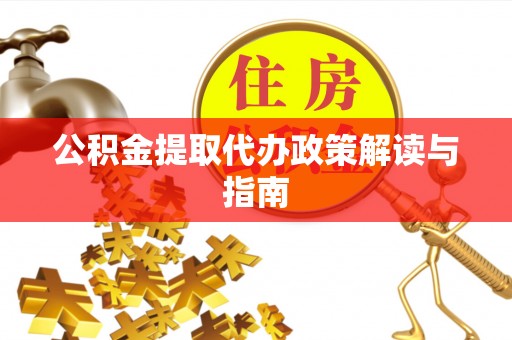 平塘公积金提取代办政策解读与指南