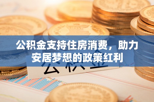 平塘公积金支持住房消费，助力安居梦想的政策红利
