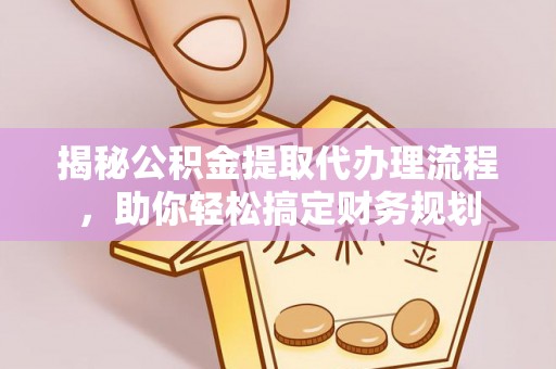 平塘揭秘公积金提取代办理流程，助你轻松搞定财务规划
