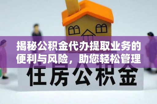 平塘揭秘公积金代办提取业务的便利与风险，助您轻松管理个人财务