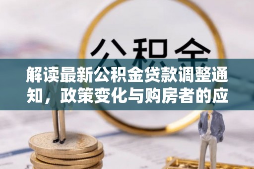 平塘解读最新公积金贷款调整通知，政策变化与购房者的应对策略