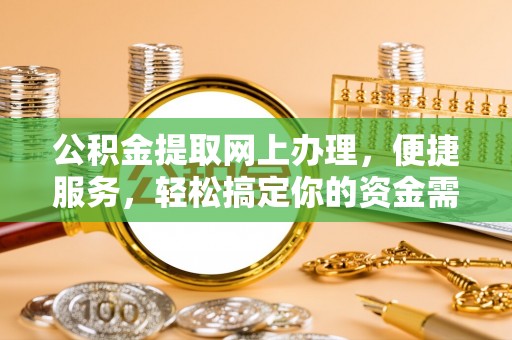 平塘公积金提取网上办理，便捷服务，轻松搞定你的资金需求