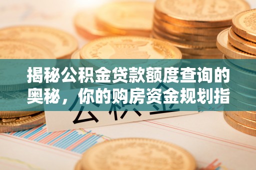 平塘揭秘公积金贷款额度查询的奥秘，你的购房资金规划指南