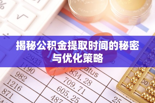 平塘揭秘公积金提取时间的秘密与优化策略