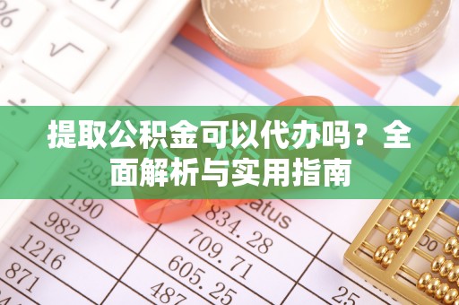 平塘提取公积金可以代办吗？全面解析与实用指南