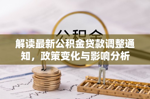 平塘解读最新公积金贷款调整通知，政策变化与影响分析