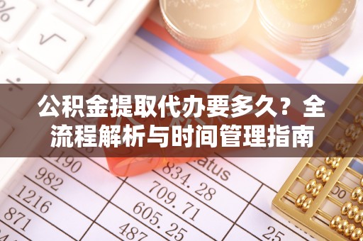 平塘公积金提取代办要多久？全流程解析与时间管理指南