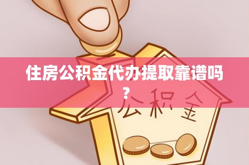 平塘住房公积金代办提取靠谱吗？