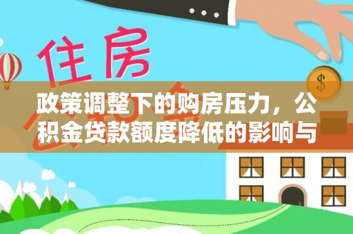 平塘政策调整下的购房压力，公积金贷款额度降低的影响与应对策略