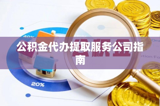 平塘公积金代办提取服务公司指南