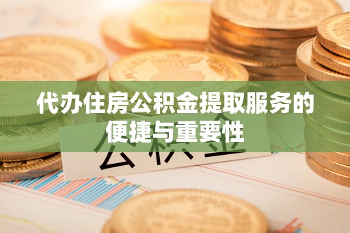 平塘代办住房公积金提取服务的便捷与重要性
