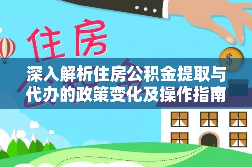 平塘深入解析住房公积金提取与代办的政策变化及操作指南