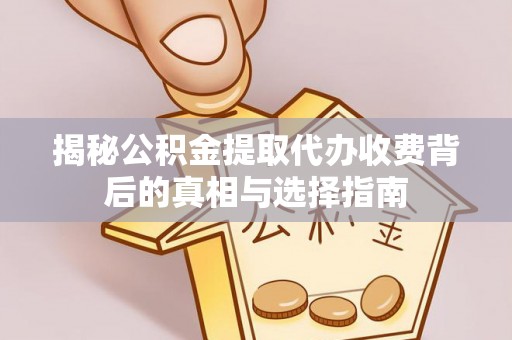 平塘揭秘公积金提取代办收费背后的真相与选择指南