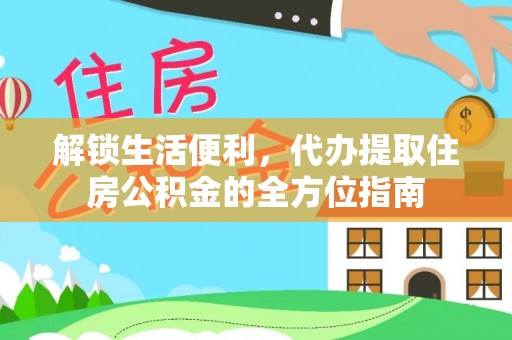 平塘解锁生活便利，代办提取住房公积金的全方位指南