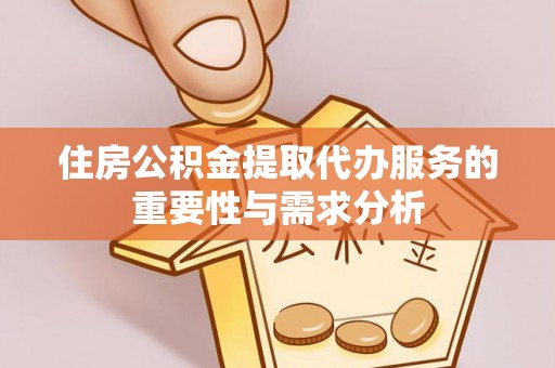 平塘住房公积金提取代办服务的重要性与需求分析