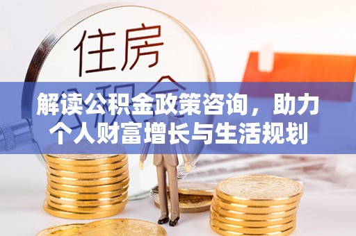 平塘解读公积金政策咨询，助力个人财富增长与生活规划