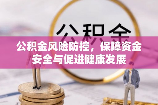 平塘公积金风险防控，保障资金安全与促进健康发展