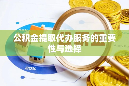 平塘公积金提取代办服务的重要性与选择