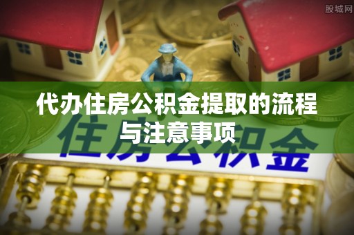 平塘代办住房公积金提取的流程与注意事项