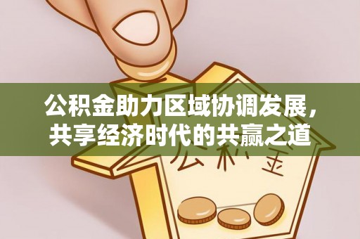 平塘公积金助力区域协调发展，共享经济时代的共赢之道