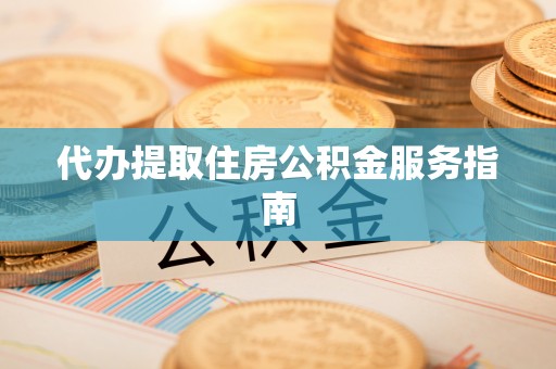 平塘代办提取住房公积金服务指南