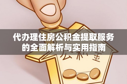 平塘代办理住房公积金提取服务的全面解析与实用指南