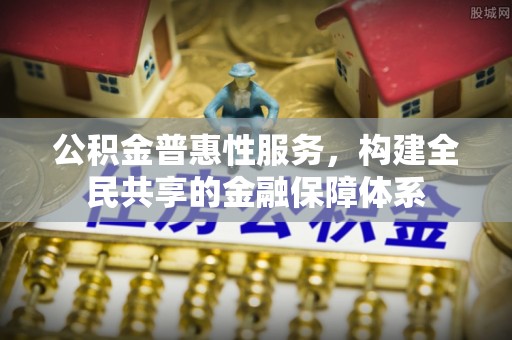 平塘公积金普惠性服务，构建全民共享的金融保障体系