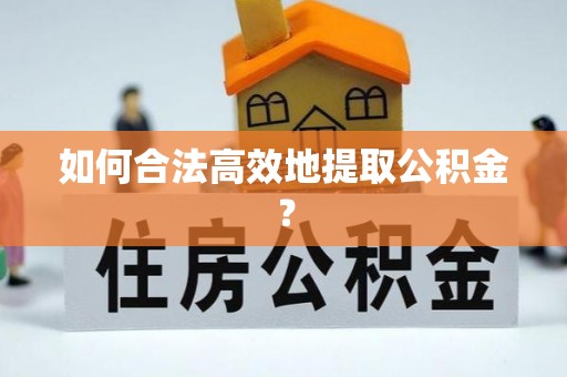 平塘如何合法高效地提取公积金？