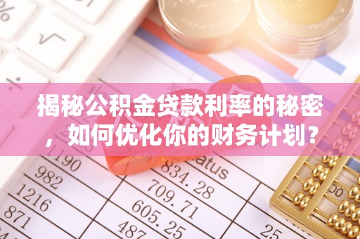 平塘揭秘公积金贷款利率的秘密，如何优化你的财务计划？