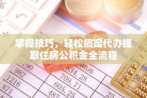 平塘掌握技巧，轻松搞定代办提取住房公积金全流程