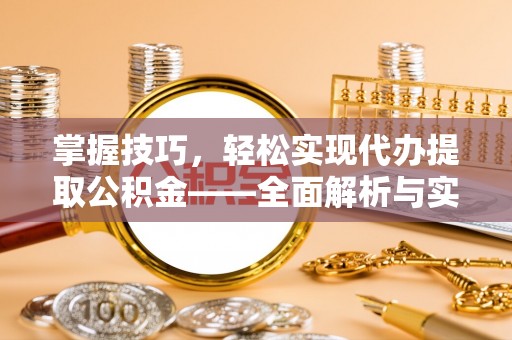 平塘掌握技巧，轻松实现代办提取公积金——全面解析与实践指南