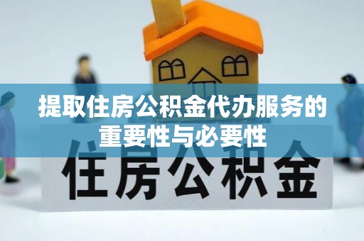 平塘提取住房公积金代办服务的重要性与必要性