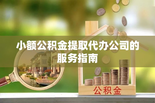平塘小额公积金提取代办公司的服务指南