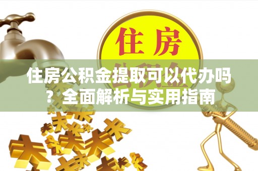 平塘住房公积金提取可以代办吗？全面解析与实用指南