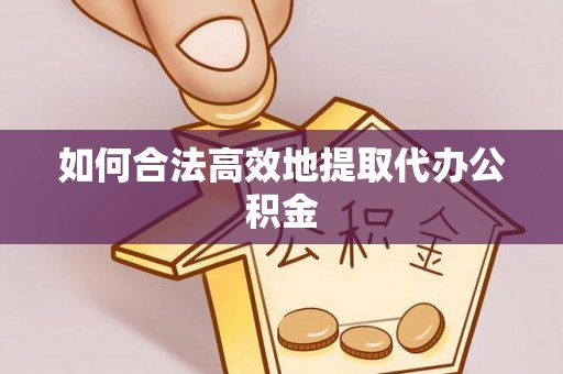 平塘如何合法高效地提取代办公积金