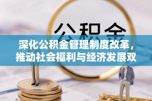 平塘深化公积金管理制度改革，推动社会福利与经济发展双轨并行